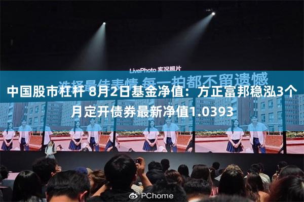 中国股市杠杆 8月2日基金净值：方正富邦稳泓3个月定开债券最新净值1.0393
