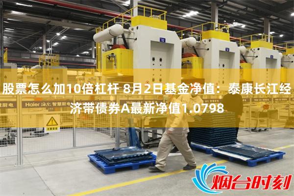 股票怎么加10倍杠杆 8月2日基金净值：泰康长江经济带债券A最新净值1.0798