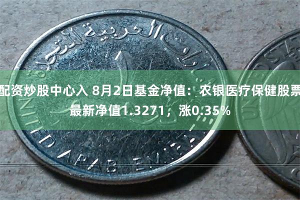 配资炒股中心入 8月2日基金净值：农银医疗保健股票最新净值1.3271，涨0.35%