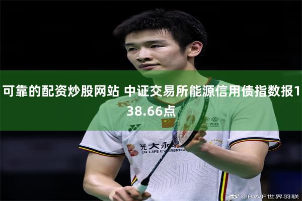 可靠的配资炒股网站 中证交易所能源信用债指数报138.66点