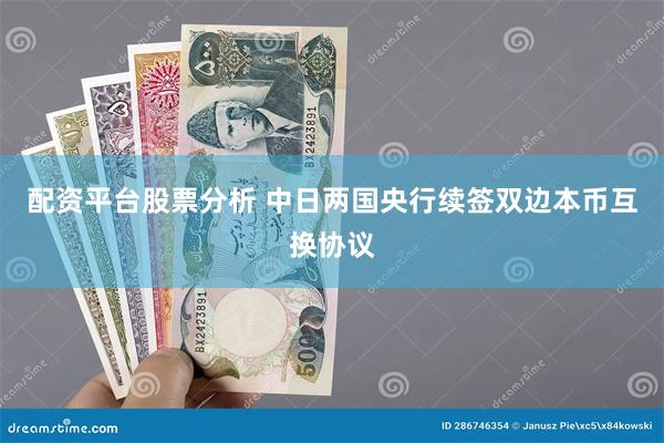 配资平台股票分析 中日两国央行续签双边本币互换协议