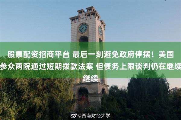 股票配资招商平台 最后一刻避免政府停摆！美国参众两院通过短期拨款法案 但债务上限谈判仍在继续