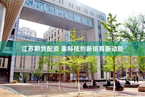 江苏期货配资 靠科技创新培育新动能