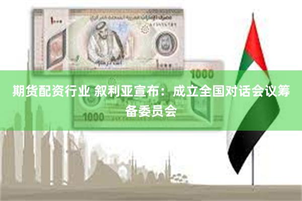 期货配资行业 叙利亚宣布：成立全国对话会议筹备委员会
