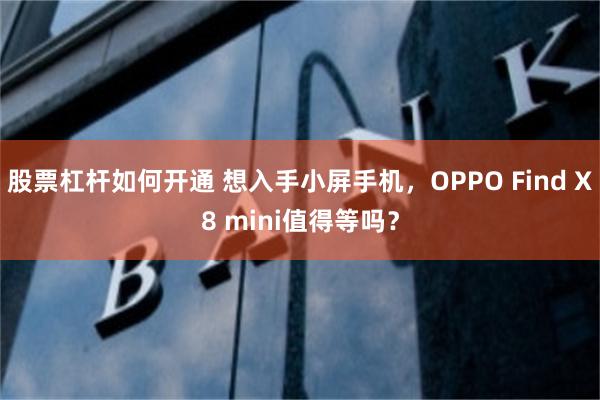 股票杠杆如何开通 想入手小屏手机，OPPO Find X8 mini值得等吗？