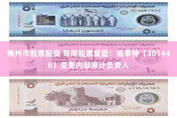 梅州市股票配资 每周股票复盘：福事特（301446）变更内部审计负责人