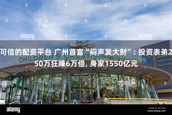 可信的配资平台 广州首富“闷声发大财”: 投资表弟250万狂赚6万倍, 身家1550亿元