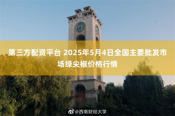 第三方配资平台 2025年5月4日全国主要批发市场绿尖椒价格行情