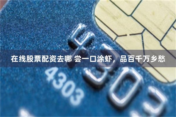 在线股票配资去哪 尝一口涂虾，品百千万乡愁