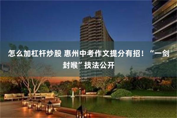 怎么加杠杆炒股 惠州中考作文提分有招！“一剑封喉”技法公开