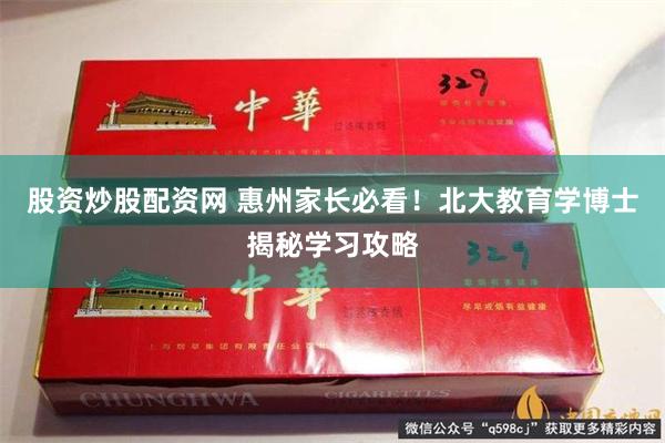 股资炒股配资网 惠州家长必看！北大教育学博士揭秘学习攻略