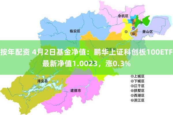 按年配资 4月2日基金净值：鹏华上证科创板100ETF最新净值1.0023，涨0.3%