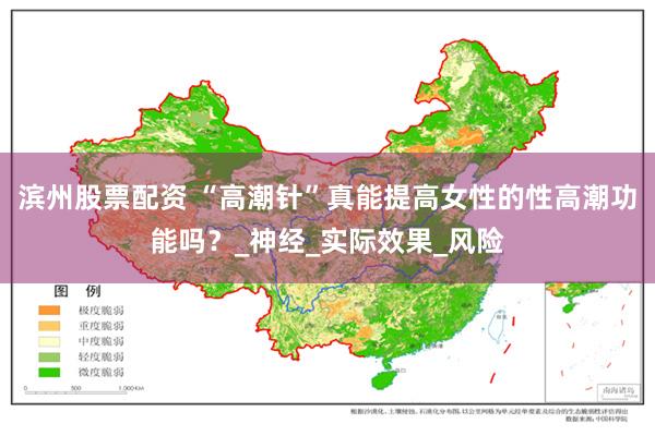 滨州股票配资 “高潮针”真能提高女性的性高潮功能吗？_神经_实际效果_风险