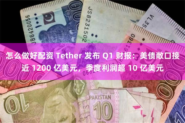 怎么做好配资 Tether 发布 Q1 财报：美债敞口接近 1200 亿美元，季度利润超 10 亿美元