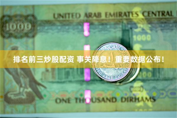 排名前三炒股配资 事关降息！重要数据公布！