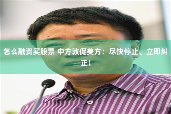 怎么融资买股票 中方敦促美方：尽快停止、立即纠正！