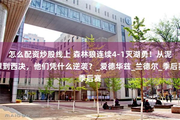 怎么配资炒股线上 森林狼连续4-1灭湖勇！从泥潭到西决，他们凭什么逆袭？_爱德华兹_兰德尔_季后赛