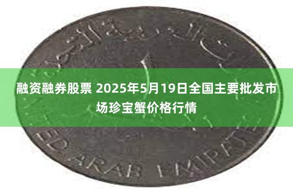 融资融券股票 2025年5月19日全国主要批发市场珍宝蟹价格行情