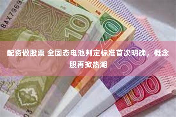 配资做股票 全固态电池判定标准首次明确，概念股再掀热潮