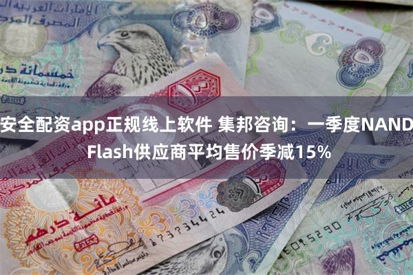 安全配资app正规线上软件 集邦咨询：一季度NAND Flash供应商平均售价季减15%
