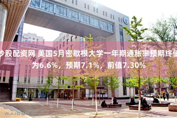炒股配资网 美国5月密歇根大学一年期通胀率预期终值为6.6%，预期7.1%，前值7.30%