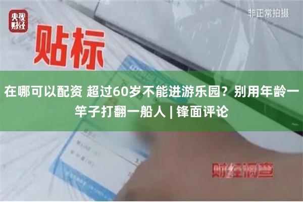 在哪可以配资 超过60岁不能进游乐园？别用年龄一竿子打翻一船人 | 锋面评论