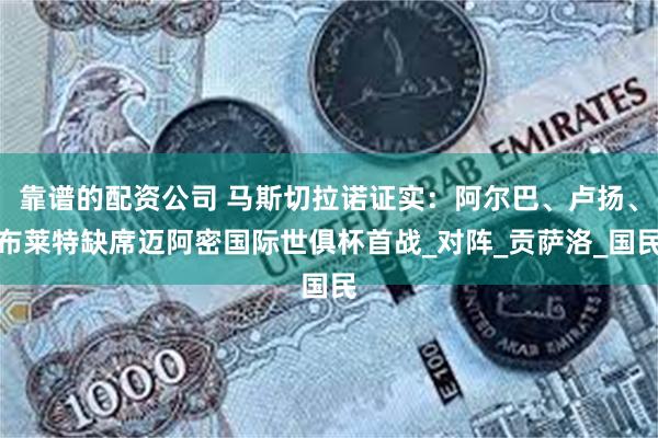 靠谱的配资公司 马斯切拉诺证实：阿尔巴、卢扬、布莱特缺席迈阿密国际世俱杯首战_对阵_贡萨洛_国民