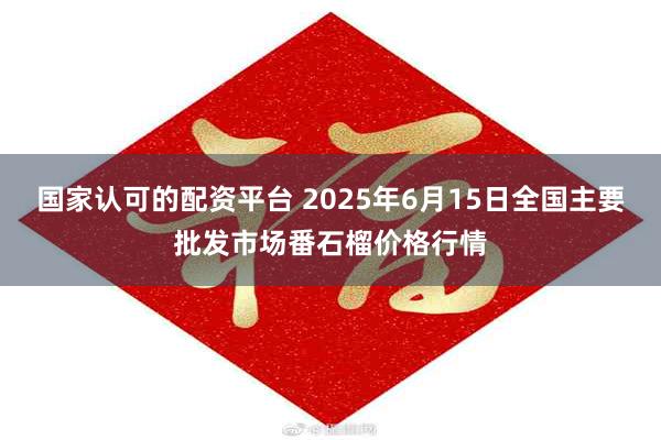 国家认可的配资平台 2025年6月15日全国主要批发市场番石榴价格行情