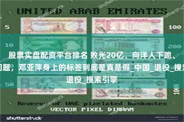 股票实盘配资平台排名 败光20亿、向洋人下跪、国籍问题，邓亚萍身上的标签到底是真是假_中国_退役_搜索引擎