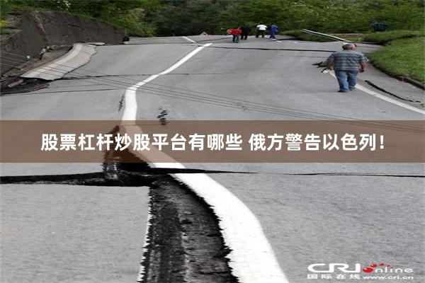 股票杠杆炒股平台有哪些 俄方警告以色列！