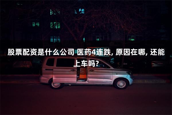 股票配资是什么公司 医药4连跌, 原因在哪, 还能上车吗?