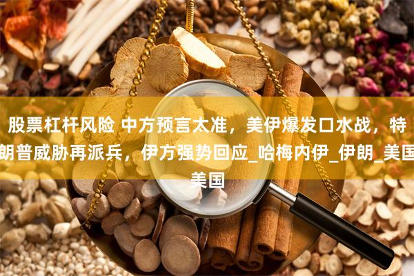 股票杠杆风险 中方预言太准，美伊爆发口水战，特朗普威胁再派兵，伊方强势回应_哈梅内伊_伊朗_美国