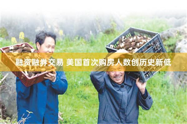 融资融券交易 美国首次购房人数创历史新低