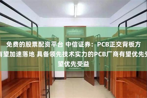 免费的股票配资平台 中信证券：PCB正交背板方案有望加速落地 具备领先技术实力的PCB厂商有望优先受益