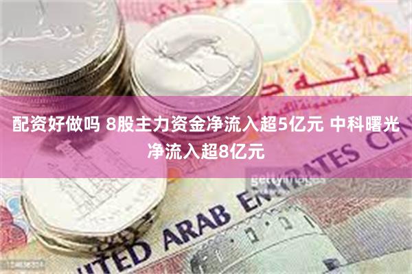 配资好做吗 8股主力资金净流入超5亿元 中科曙光净流入超8亿元