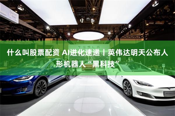 什么叫股票配资 AI进化速递丨英伟达明天公布人形机器人“黑科技”