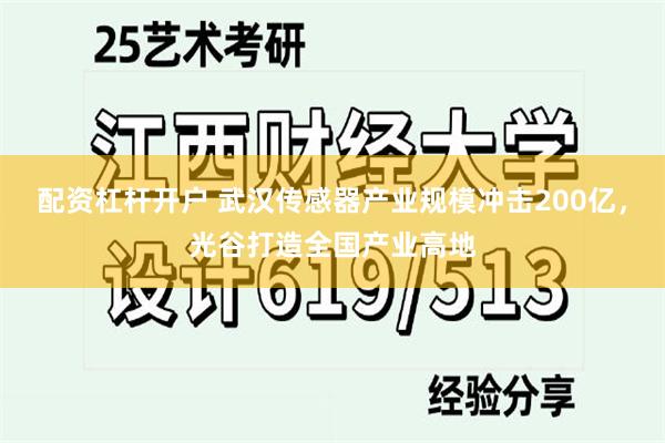 配资杠杆开户 武汉传感器产业规模冲击200亿，光谷打造全国产业高地