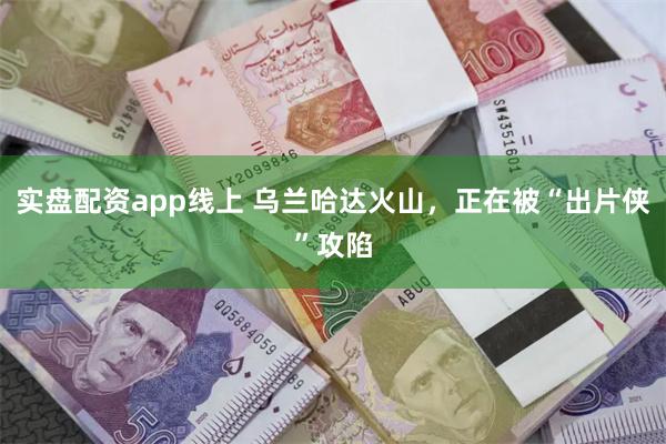 实盘配资app线上 乌兰哈达火山，正在被“出片侠”攻陷
