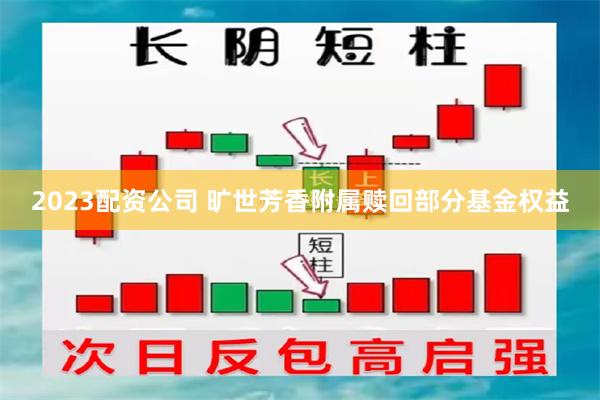 2023配资公司 旷世芳香附属赎回部分基金权益