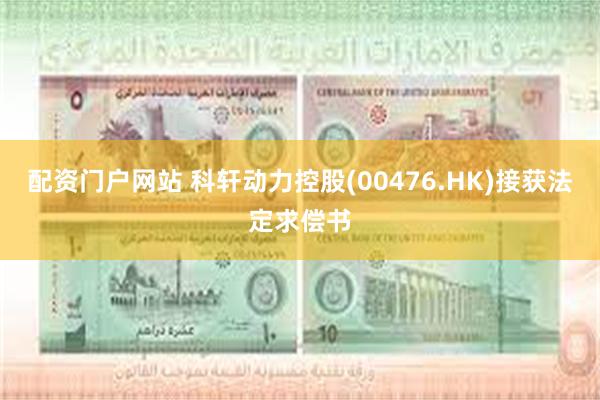 配资门户网站 科轩动力控股(00476.HK)接获法定求偿书