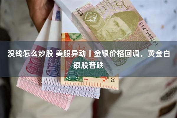 没钱怎么炒股 美股异动丨金银价格回调，黄金白银股普跌